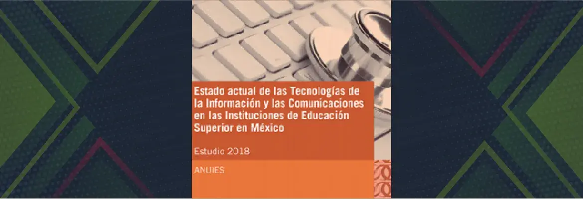 El Estado actual de las Tecnologías de la Información y Comunicaciones en las Instituciones de Educación Superior en México Estudio 2018