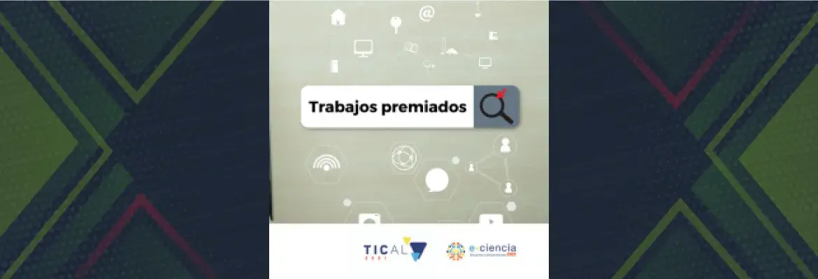 Conozca los 10 trabajos premiados de TICAL2021 y el 5° Encuentro Latinoamericano de e-Ciencia