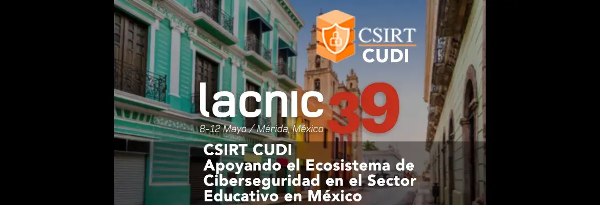 CSIRT- CUDI Presente en LACNIC 39