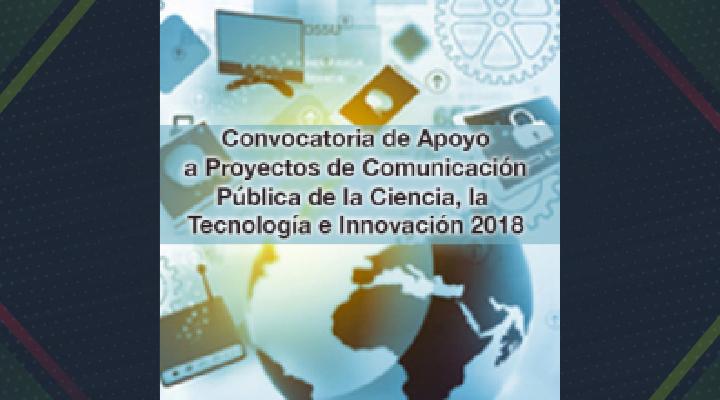 Convocatoria de Apoyo a Proyectos de Comunicación Pública de la Ciencia, la Tecnología e Innovación 2018