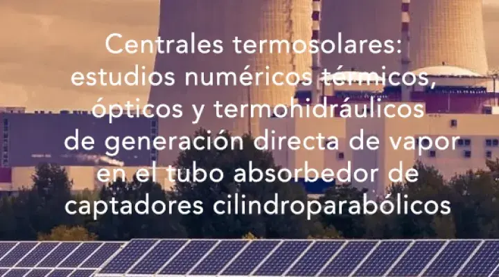 Centrales termosolares: estudios numéricos térmicos, ópticos y termohidráulicos de generación directa de vapor en el tubo absorbedor de captadores cilindroparabólicos