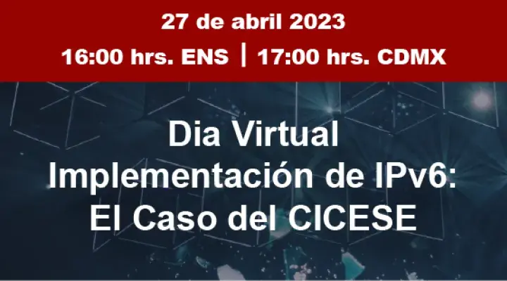 Día Virtual: Implementación de IPv6: El caso del CICESE
