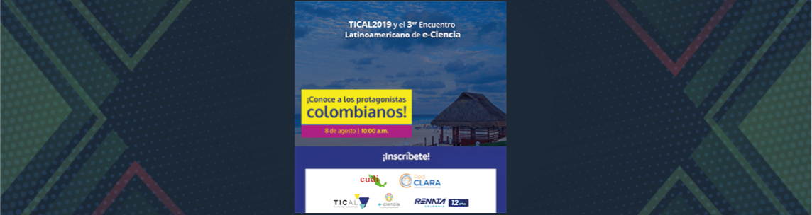 ¡Los protagonistas colombianos de TICAL2019 y el 3er Encuentro Latinoamericano e-Ciencia!
