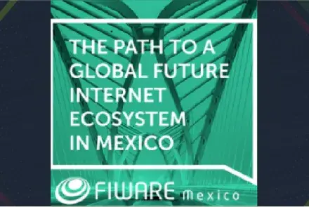 FIWARE-México, promueve la cooperación entre México y Europa en proyectos TIC 